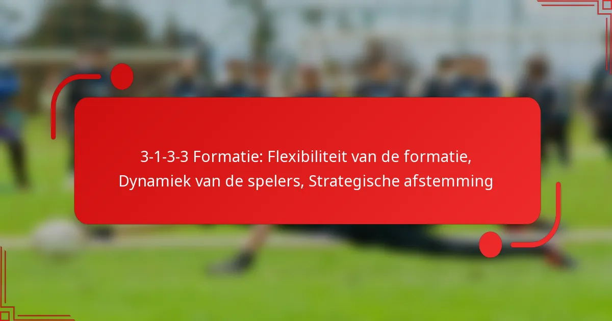 3-1-3-3 Formatie: Flexibiliteit van de formatie, Dynamiek van de spelers, Strategische afstemming