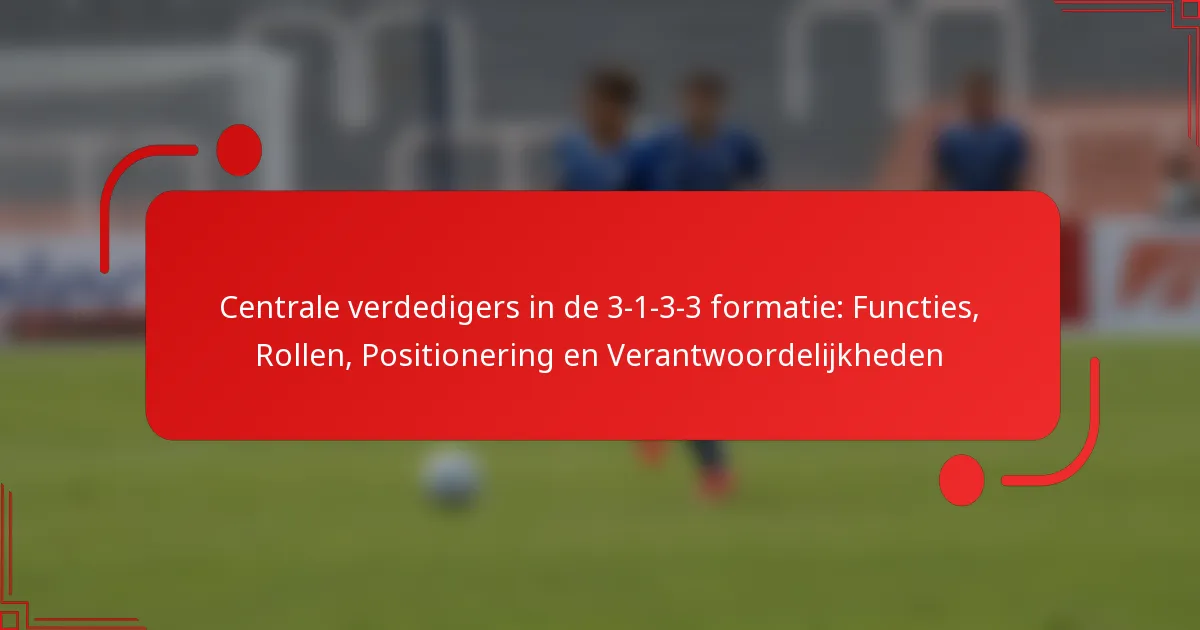 Centrale verdedigers in de 3-1-3-3 formatie: Functies, Rollen, Positionering en Verantwoordelijkheden