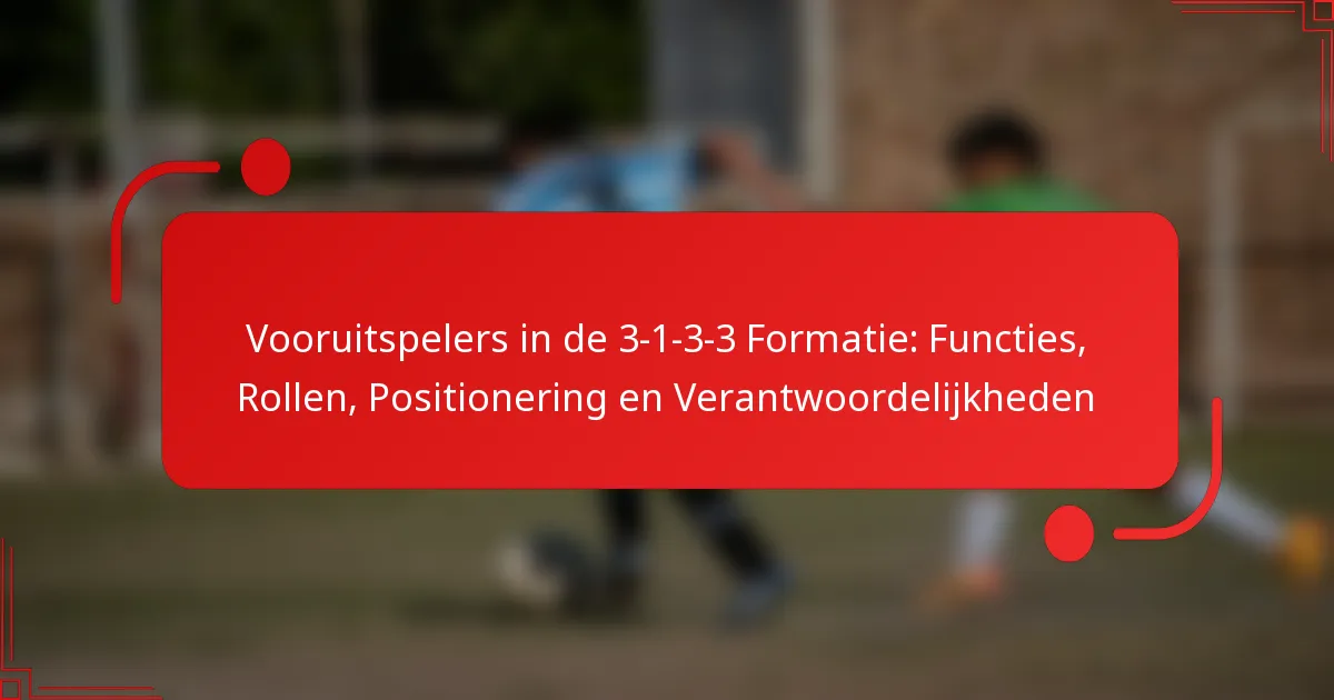 Vooruitspelers in de 3-1-3-3 Formatie: Functies, Rollen, Positionering en Verantwoordelijkheden