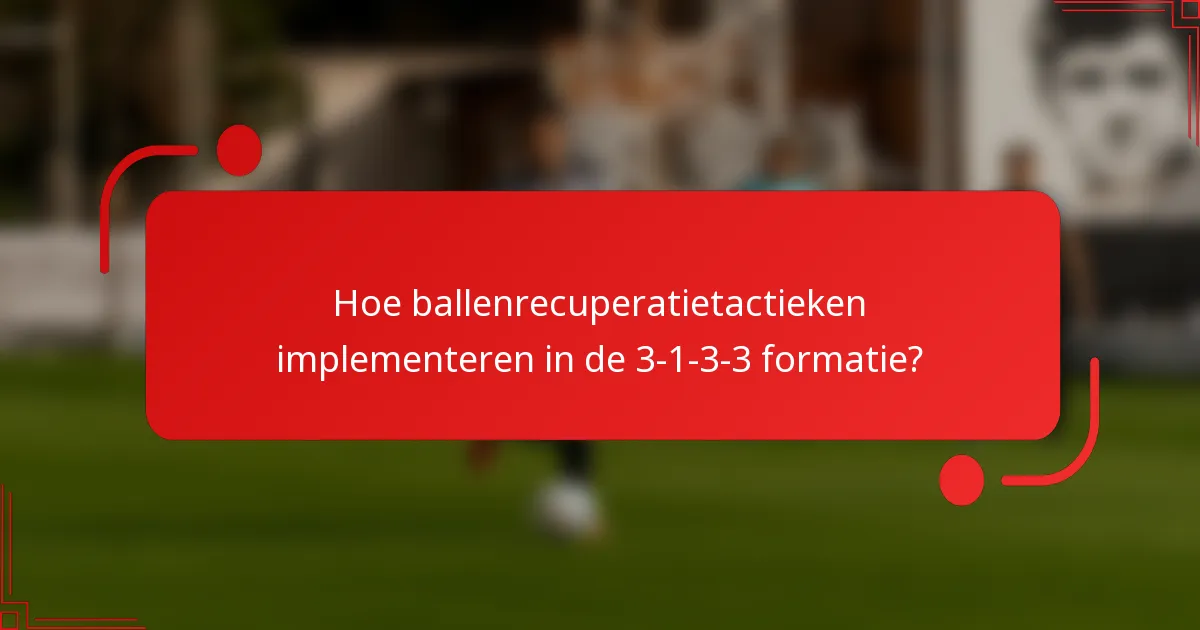 Hoe ballenrecuperatietactieken implementeren in de 3-1-3-3 formatie?