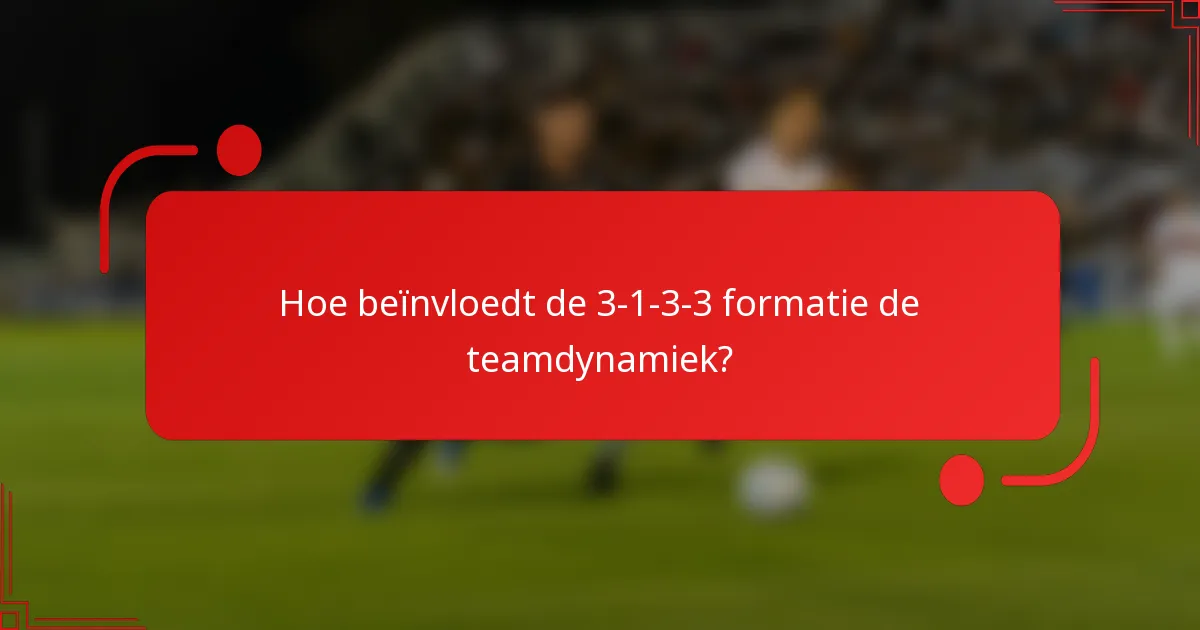 Hoe beïnvloedt de 3-1-3-3 formatie de teamdynamiek?