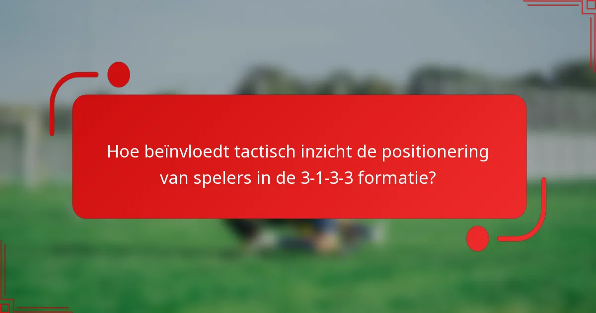 Hoe beïnvloedt tactisch inzicht de positionering van spelers in de 3-1-3-3 formatie?