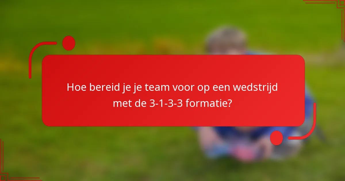Hoe bereid je je team voor op een wedstrijd met de 3-1-3-3 formatie?