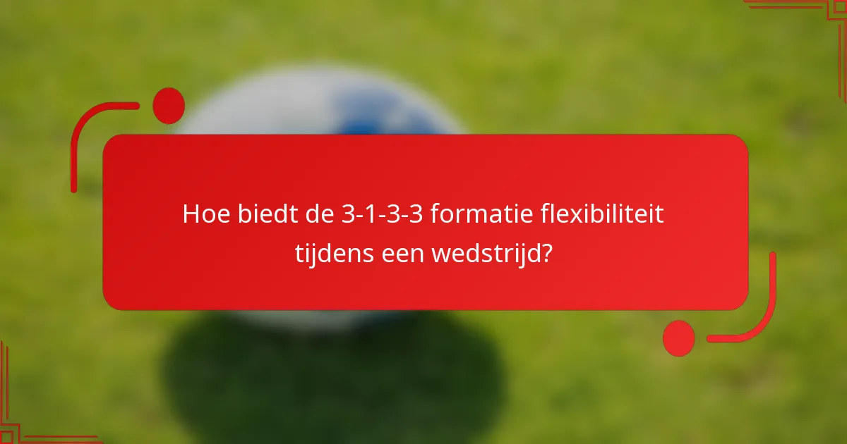 Hoe biedt de 3-1-3-3 formatie flexibiliteit tijdens een wedstrijd?