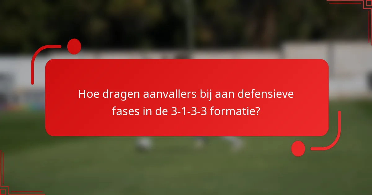 Hoe dragen aanvallers bij aan defensieve fases in de 3-1-3-3 formatie?