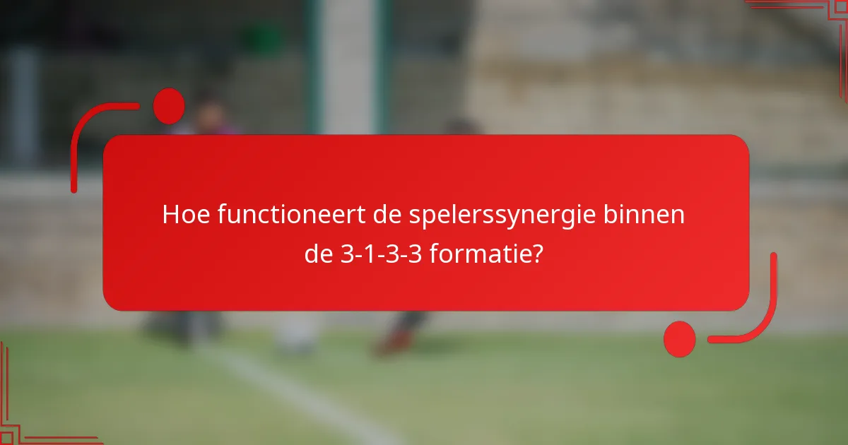 Hoe functioneert de spelerssynergie binnen de 3-1-3-3 formatie?