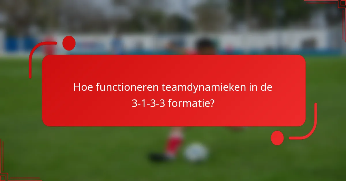 Hoe functioneren teamdynamieken in de 3-1-3-3 formatie?