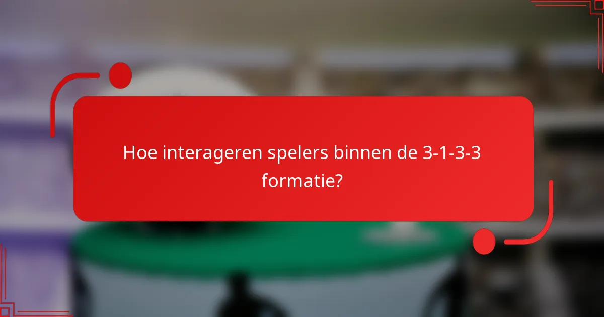 Hoe interageren spelers binnen de 3-1-3-3 formatie?