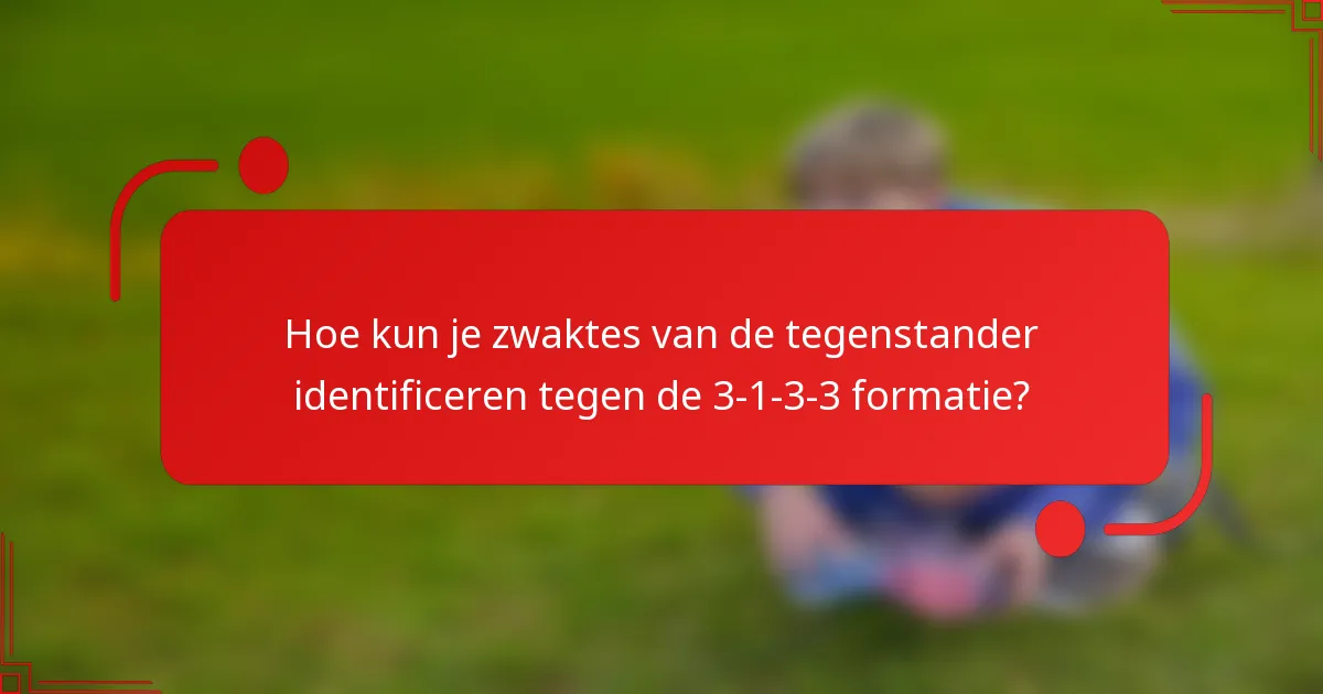 Hoe kun je zwaktes van de tegenstander identificeren tegen de 3-1-3-3 formatie?