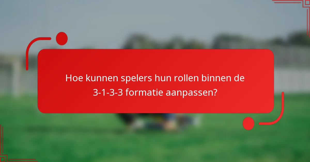 Hoe kunnen spelers hun rollen binnen de 3-1-3-3 formatie aanpassen?