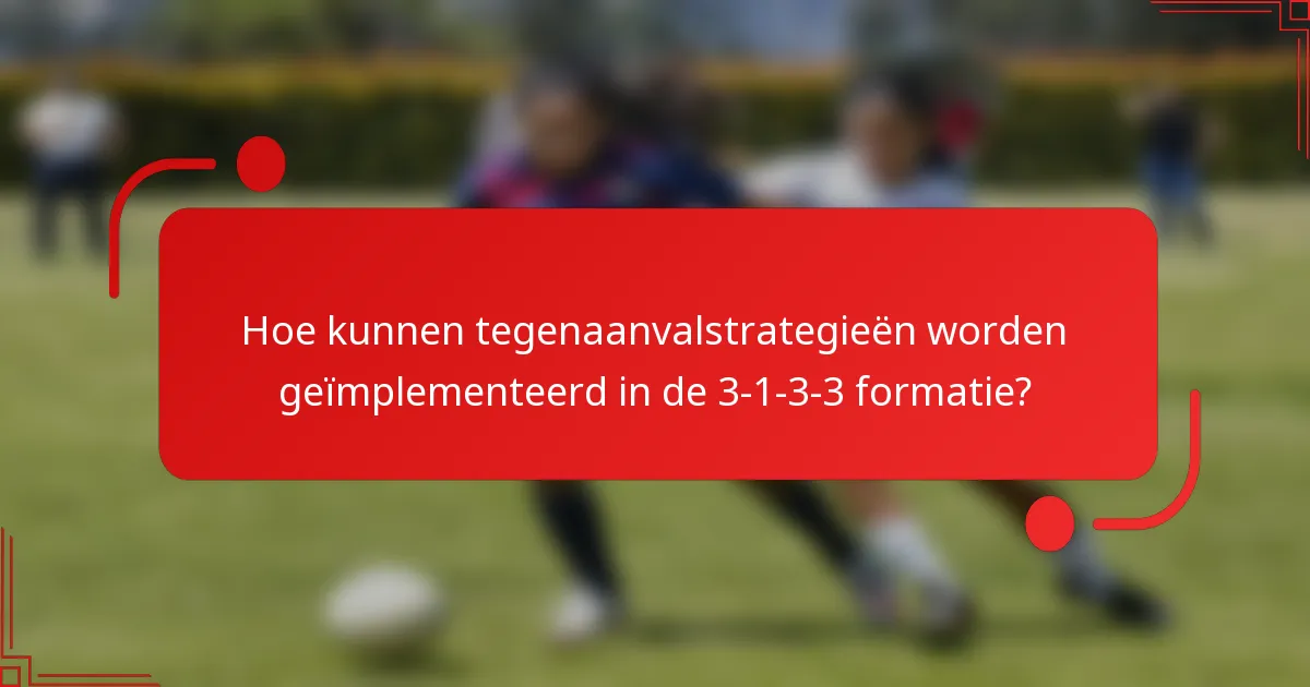 Hoe kunnen tegenaanvalstrategieën worden geïmplementeerd in de 3-1-3-3 formatie?
