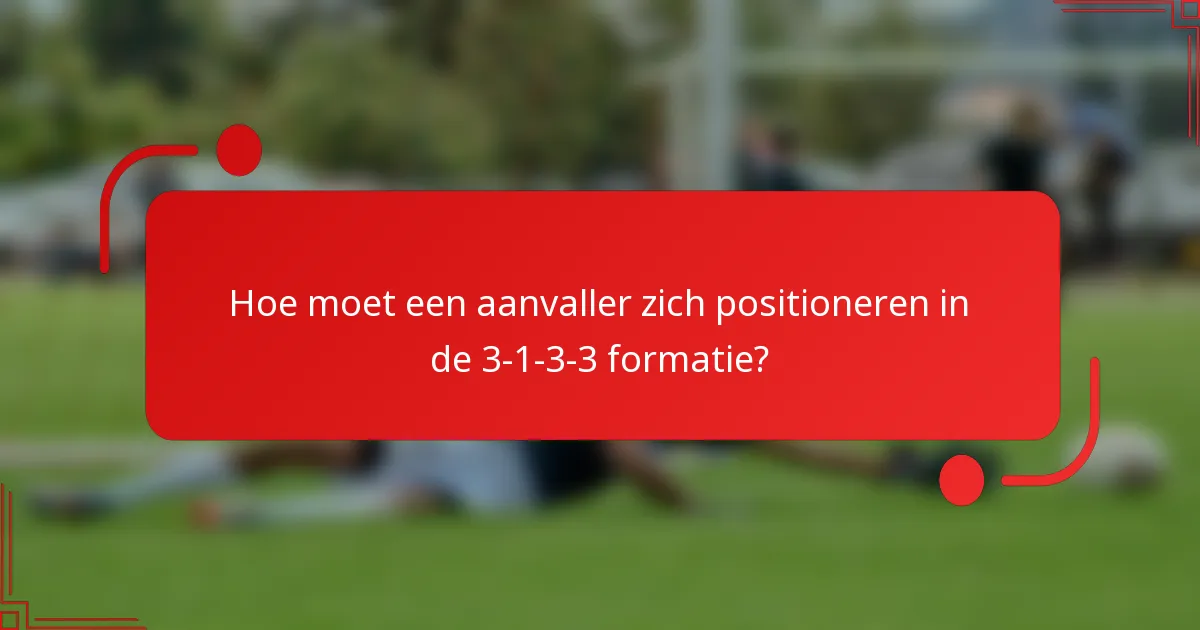 Hoe moet een aanvaller zich positioneren in de 3-1-3-3 formatie?
