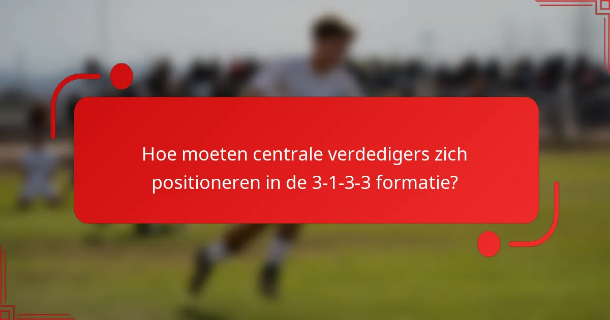 Hoe moeten centrale verdedigers zich positioneren in de 3-1-3-3 formatie?