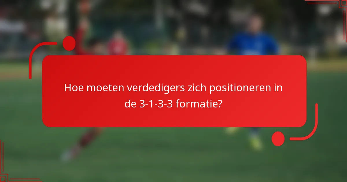 Hoe moeten verdedigers zich positioneren in de 3-1-3-3 formatie?