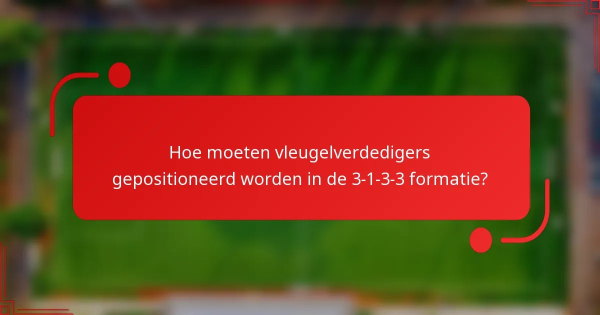 Hoe moeten vleugelverdedigers gepositioneerd worden in de 3-1-3-3 formatie?