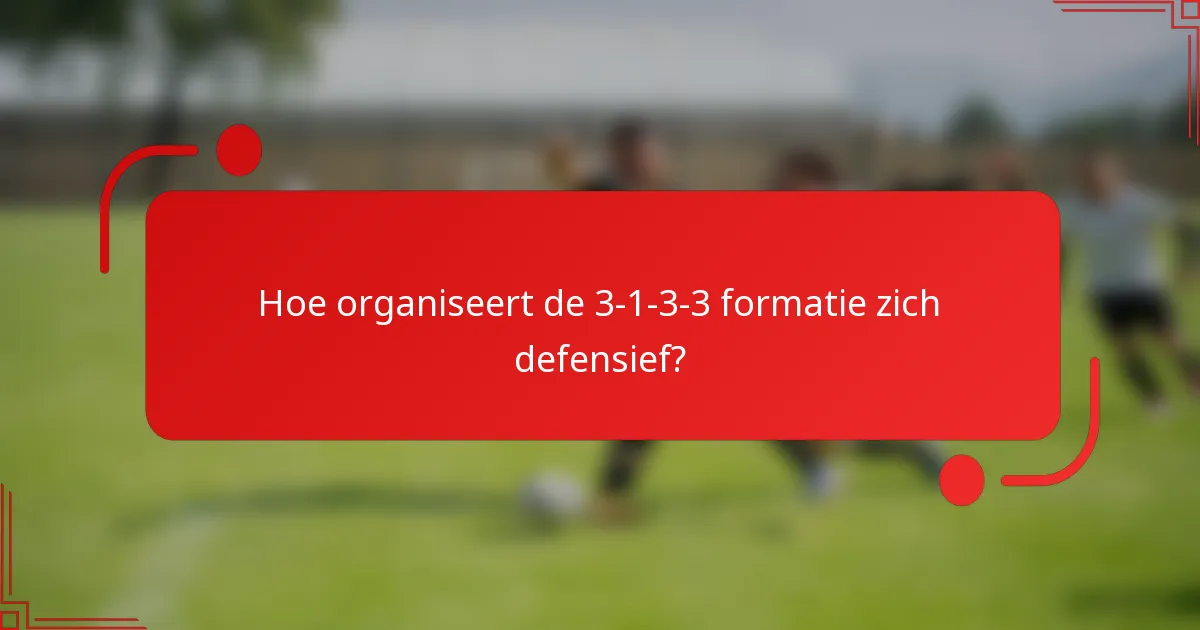 Hoe organiseert de 3-1-3-3 formatie zich defensief?