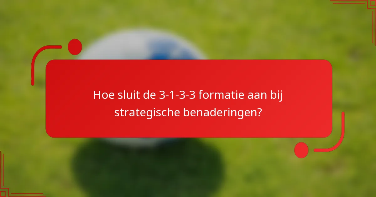 Hoe sluit de 3-1-3-3 formatie aan bij strategische benaderingen?