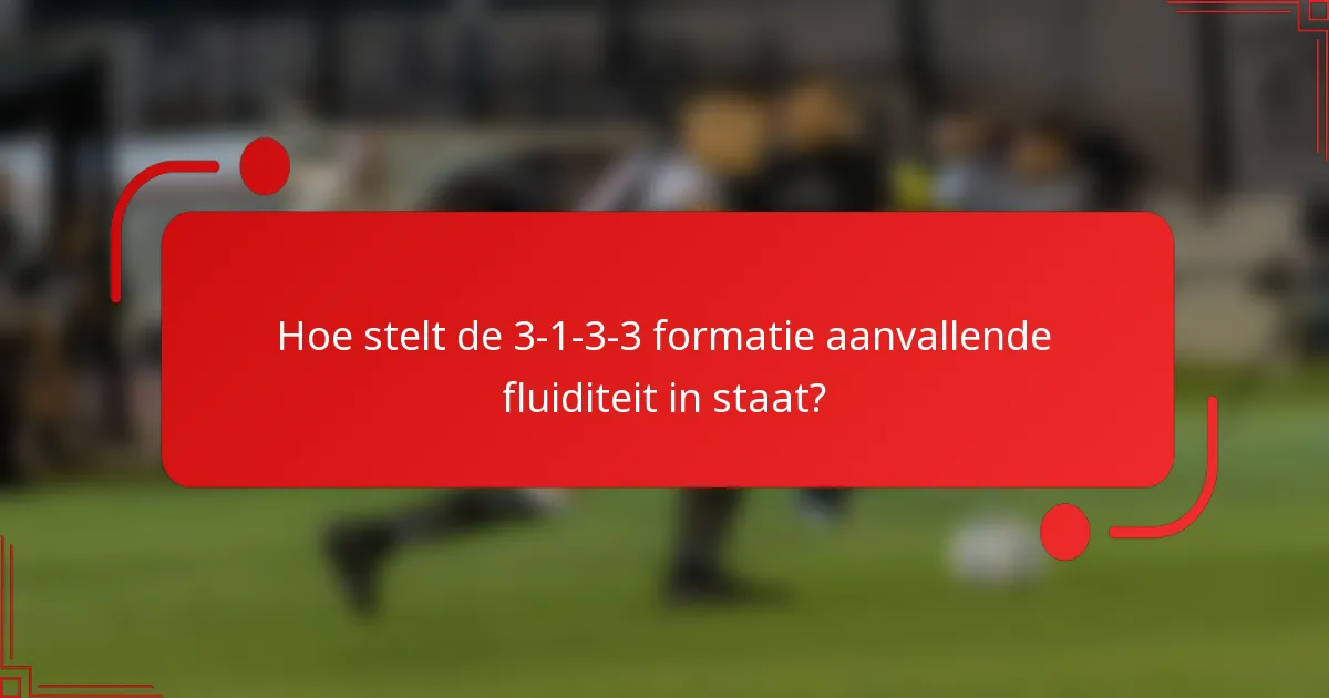 Hoe stelt de 3-1-3-3 formatie aanvallende fluiditeit in staat?