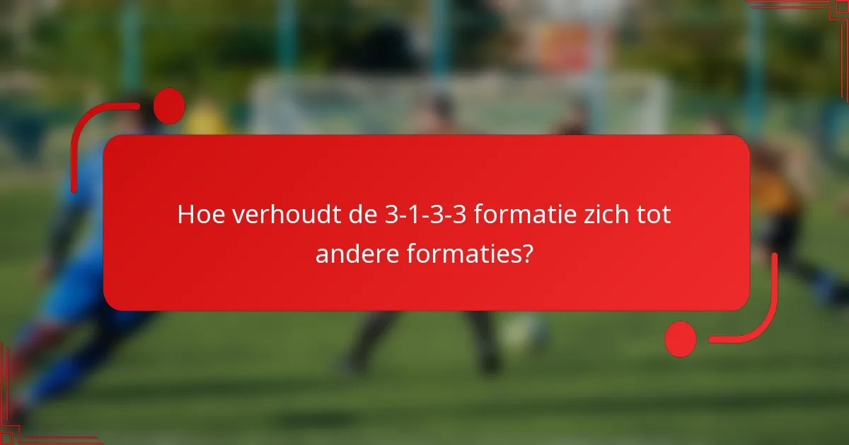 Hoe verhoudt de 3-1-3-3 formatie zich tot andere formaties?