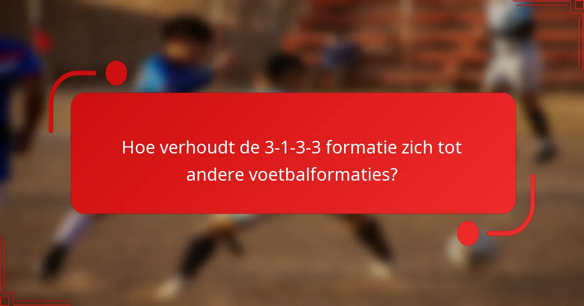 Hoe verhoudt de 3-1-3-3 formatie zich tot andere voetbalformaties?