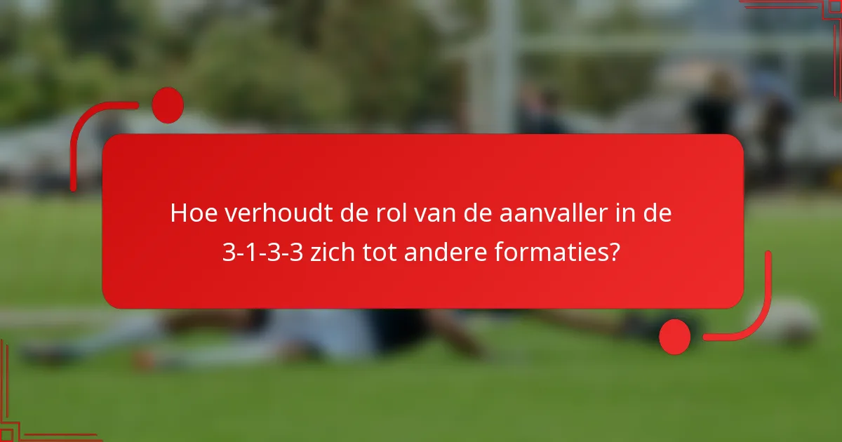 Hoe verhoudt de rol van de aanvaller in de 3-1-3-3 zich tot andere formaties?