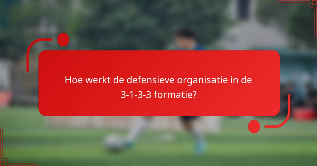 Hoe werkt de defensieve organisatie in de 3-1-3-3 formatie?