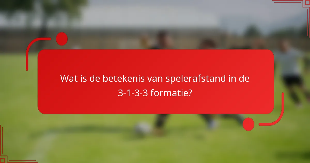 Wat is de betekenis van spelerafstand in de 3-1-3-3 formatie?