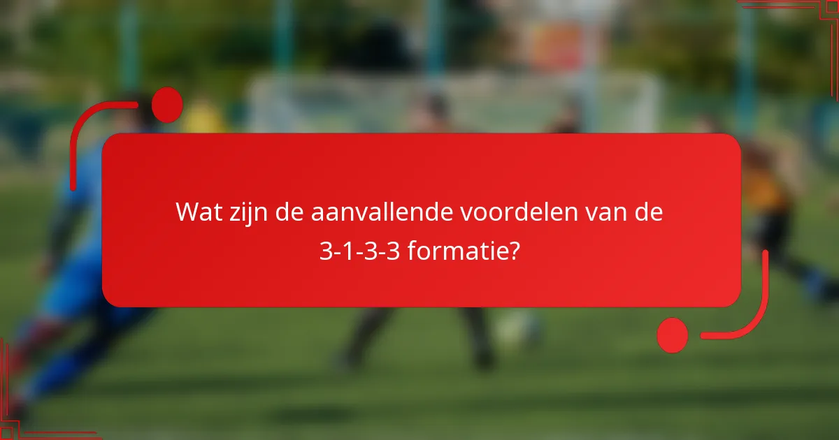 Wat zijn de aanvallende voordelen van de 3-1-3-3 formatie?