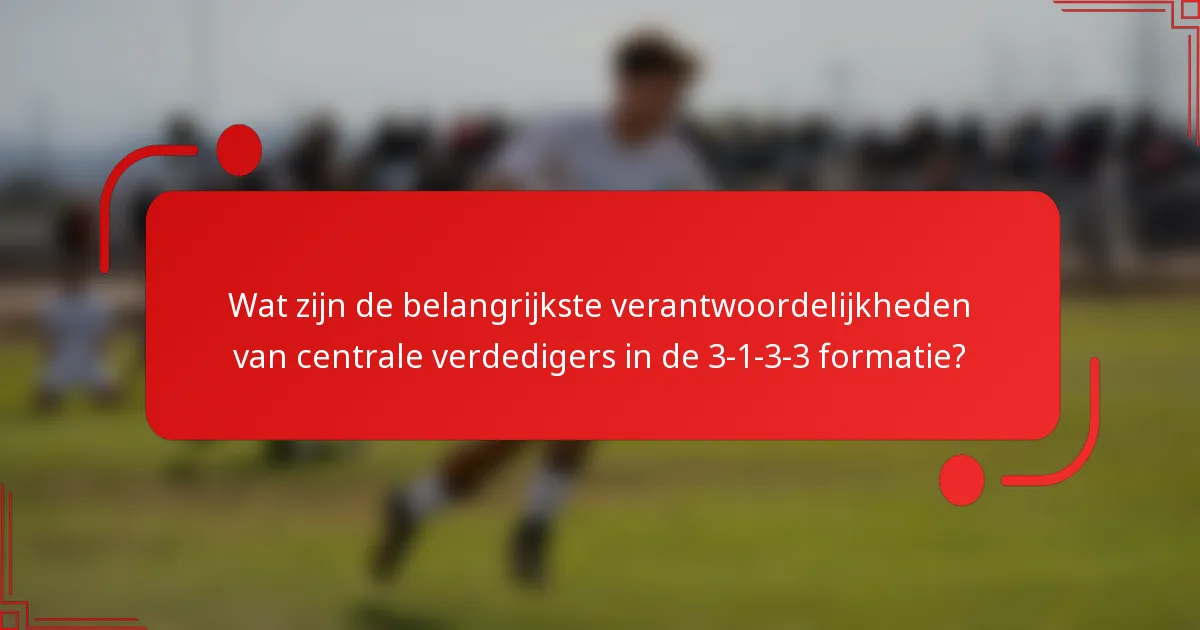 Wat zijn de belangrijkste verantwoordelijkheden van centrale verdedigers in de 3-1-3-3 formatie?