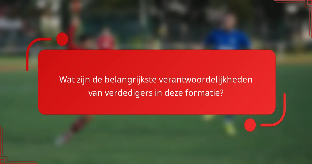 Wat zijn de belangrijkste verantwoordelijkheden van verdedigers in deze formatie?