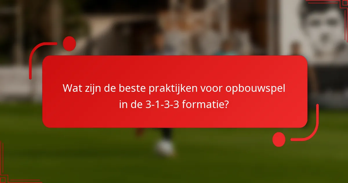 Wat zijn de beste praktijken voor opbouwspel in de 3-1-3-3 formatie?