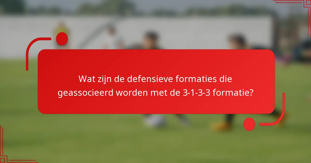 Wat zijn de defensieve formaties die geassocieerd worden met de 3-1-3-3 formatie?