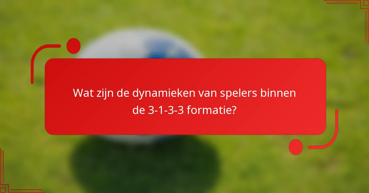 Wat zijn de dynamieken van spelers binnen de 3-1-3-3 formatie?
