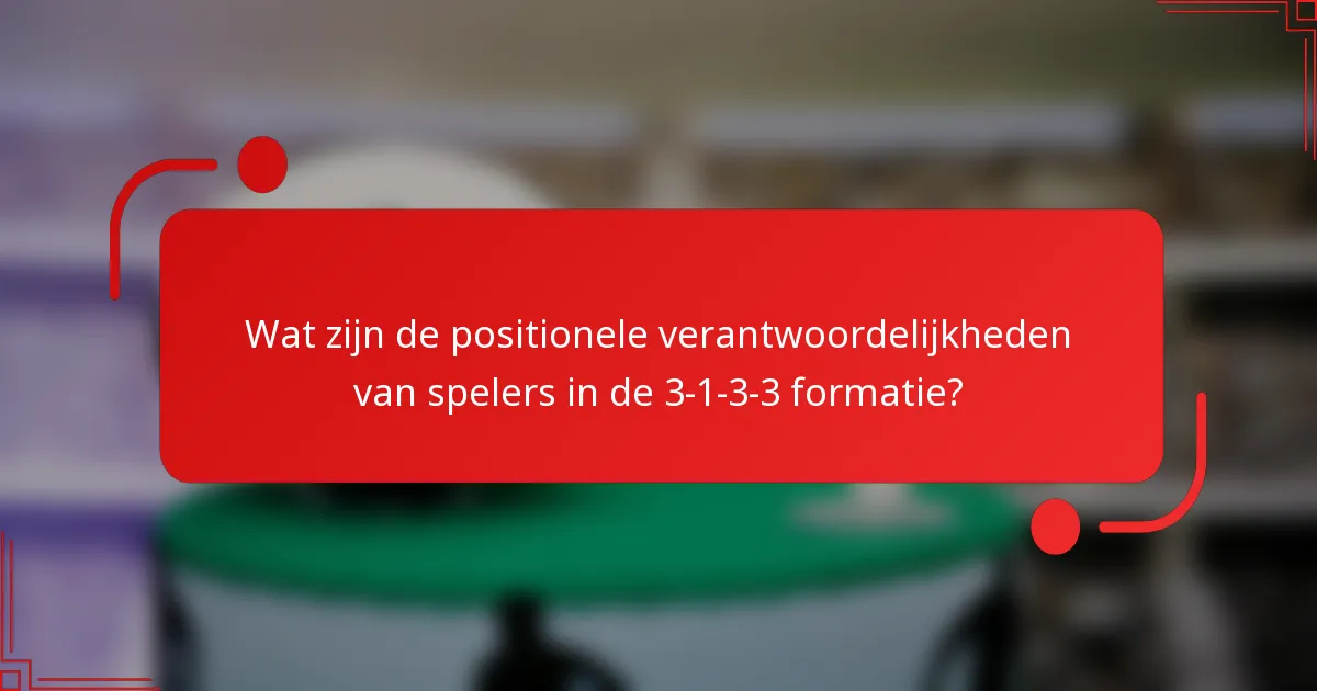 Wat zijn de positionele verantwoordelijkheden van spelers in de 3-1-3-3 formatie?