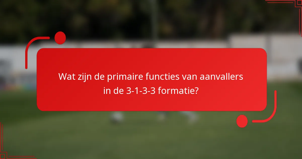 Wat zijn de primaire functies van aanvallers in de 3-1-3-3 formatie?