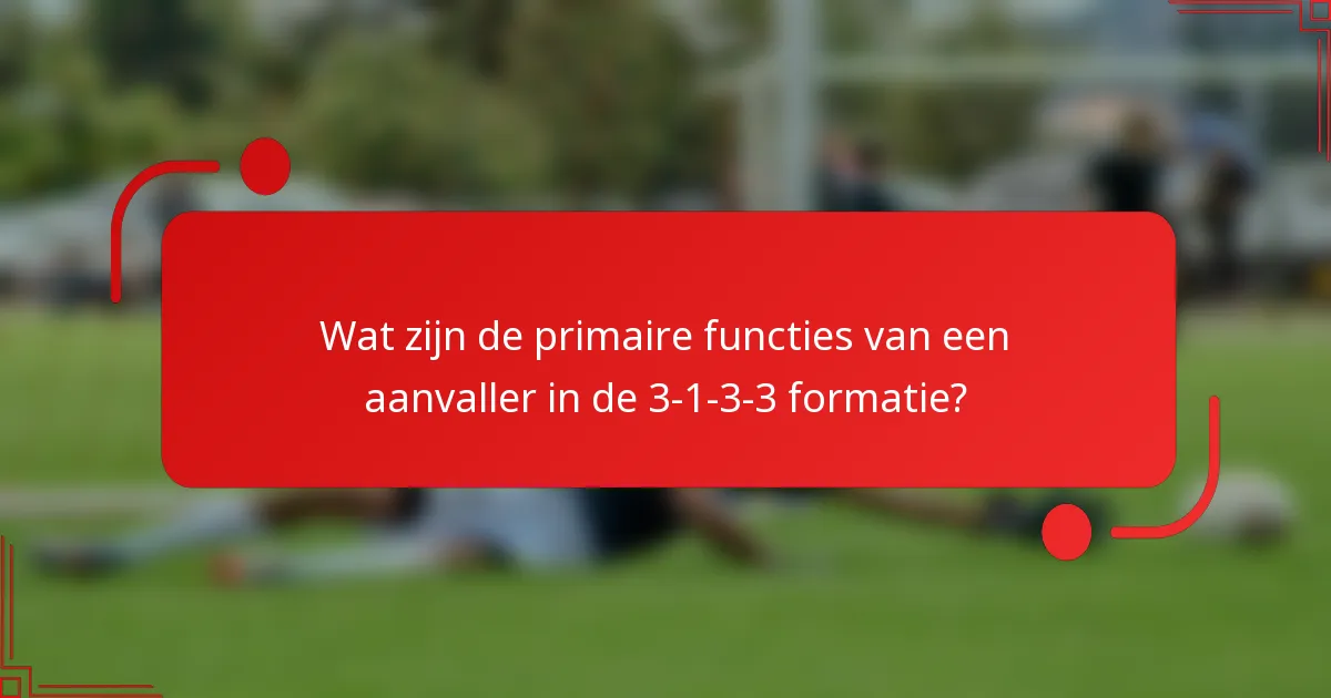 Wat zijn de primaire functies van een aanvaller in de 3-1-3-3 formatie?