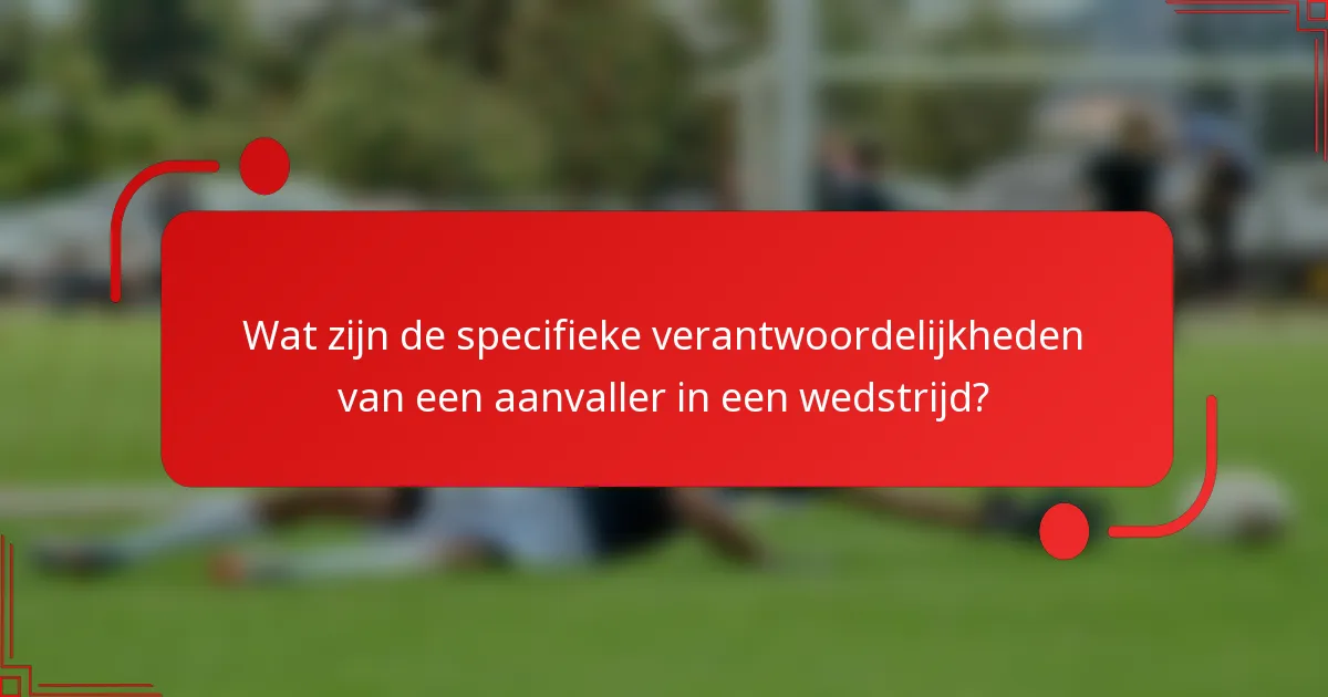 Wat zijn de specifieke verantwoordelijkheden van een aanvaller in een wedstrijd?