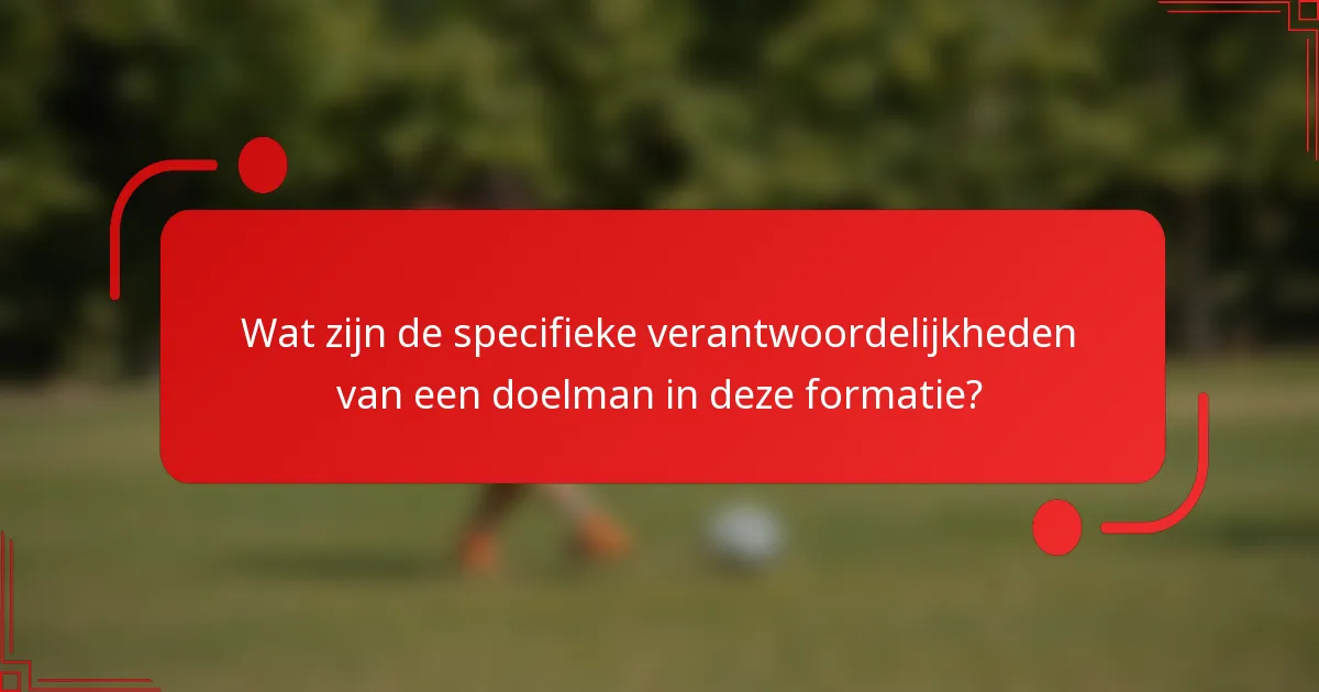 Wat zijn de specifieke verantwoordelijkheden van een doelman in deze formatie?