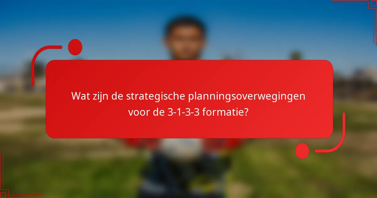 Wat zijn de strategische planningsoverwegingen voor de 3-1-3-3 formatie?