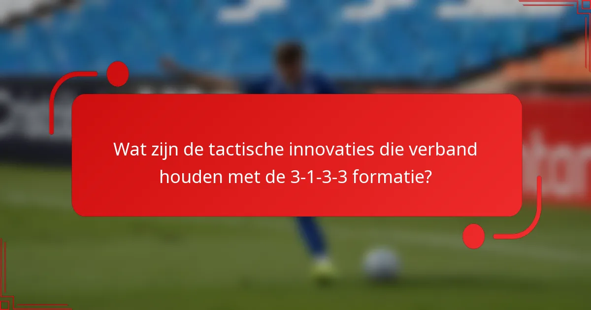 Wat zijn de tactische innovaties die verband houden met de 3-1-3-3 formatie?
