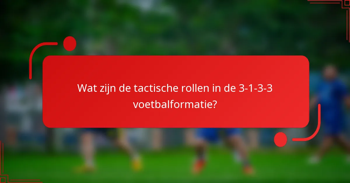 Wat zijn de tactische rollen in de 3-1-3-3 voetbalformatie?