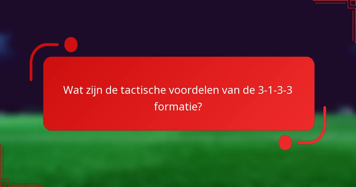 Wat zijn de tactische voordelen van de 3-1-3-3 formatie?
