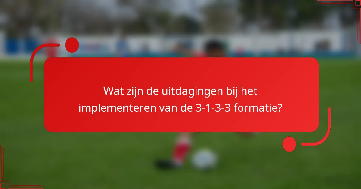 Wat zijn de uitdagingen bij het implementeren van de 3-1-3-3 formatie?