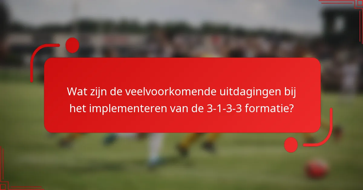 Wat zijn de veelvoorkomende uitdagingen bij het implementeren van de 3-1-3-3 formatie?