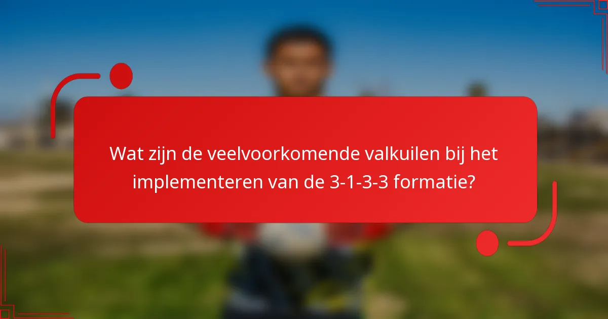 Wat zijn de veelvoorkomende valkuilen bij het implementeren van de 3-1-3-3 formatie?