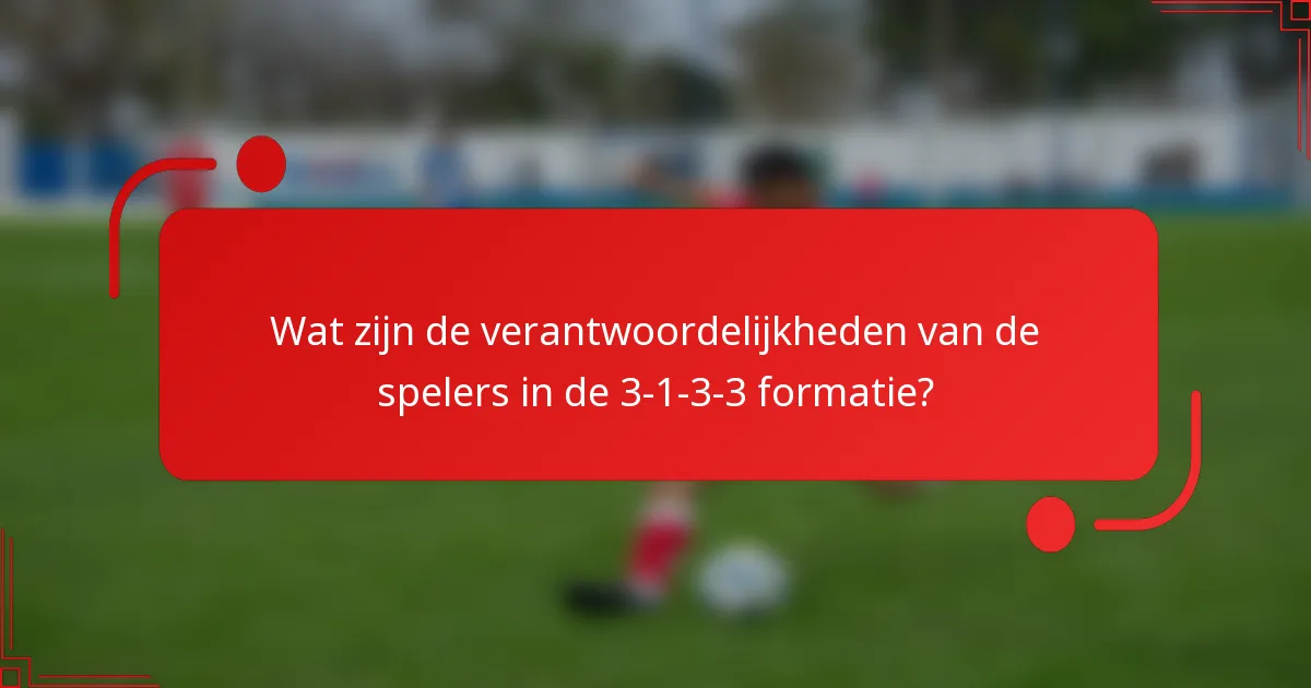 Wat zijn de verantwoordelijkheden van de spelers in de 3-1-3-3 formatie?