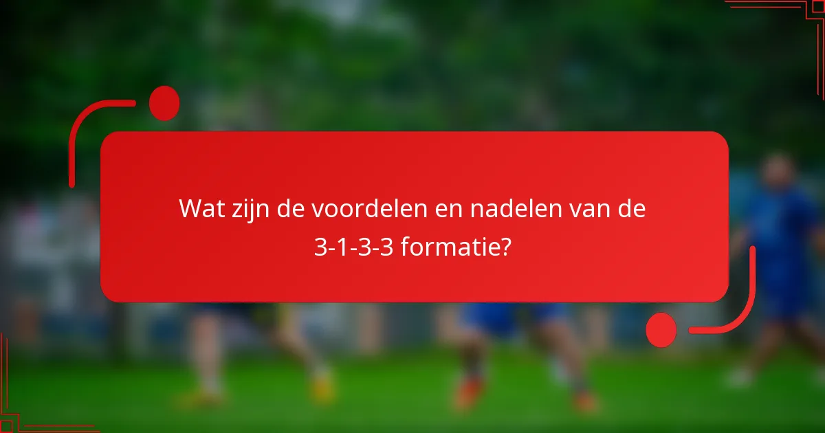 Wat zijn de voordelen en nadelen van de 3-1-3-3 formatie?