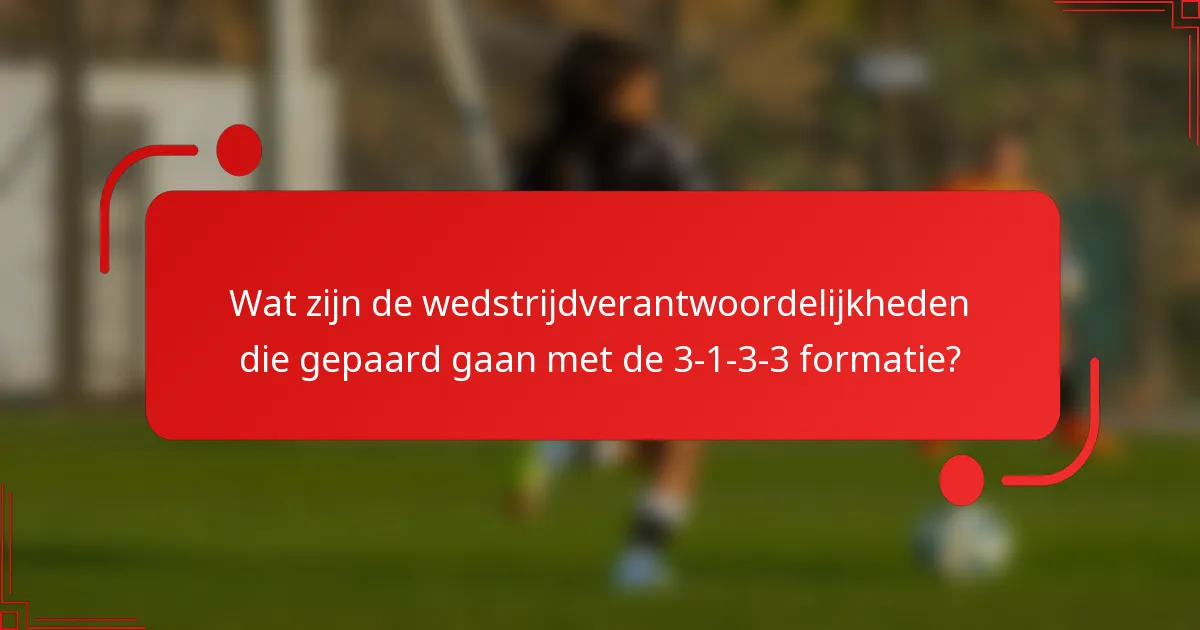 Wat zijn de wedstrijdverantwoordelijkheden die gepaard gaan met de 3-1-3-3 formatie?