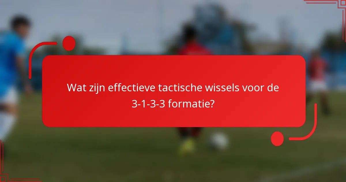Wat zijn effectieve tactische wissels voor de 3-1-3-3 formatie?