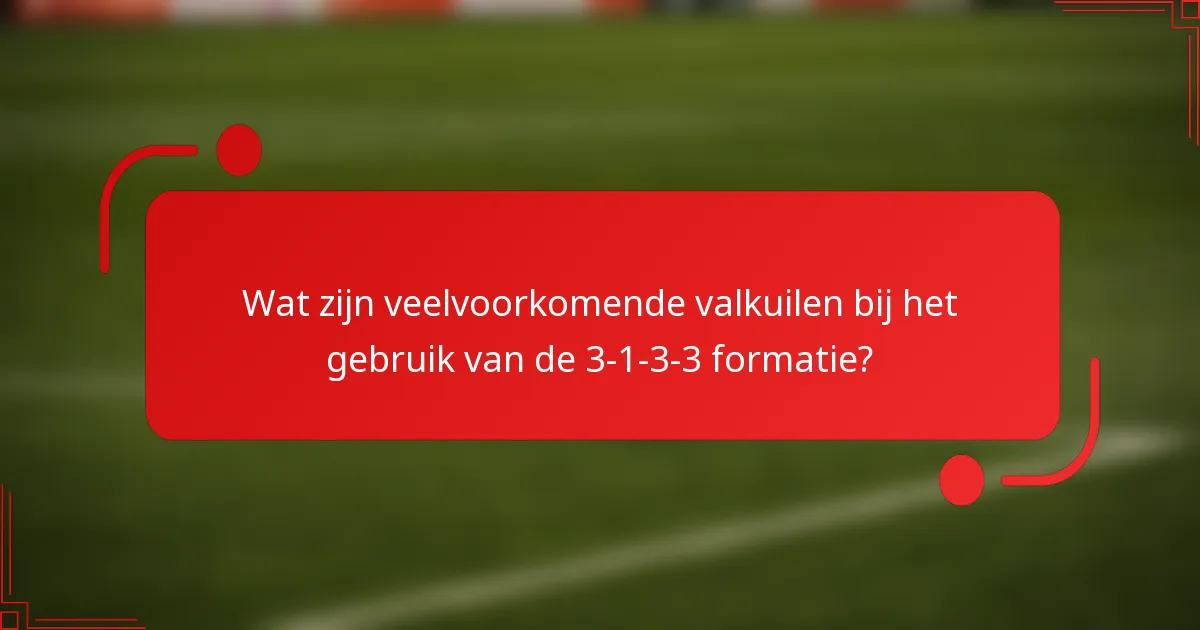 Wat zijn veelvoorkomende valkuilen bij het gebruik van de 3-1-3-3 formatie?
